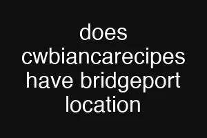 does cwbiancarecipes have bridgeport location